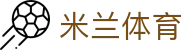 米兰体育(中国)官网-官方入口-ACMilanSports